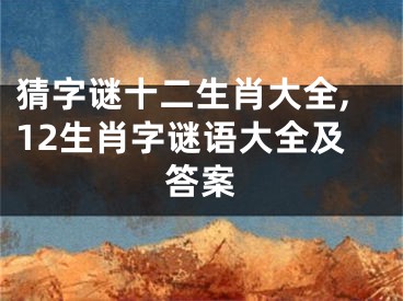 猜字谜十二生肖大全,12生肖字谜语大全及答案