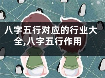 八字五行对应的行业大全,八字五行作用