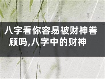 八字看你容易被财神眷顾吗,八字中的财神