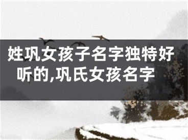 姓巩女孩子名字独特好听的,巩氏女孩名字
