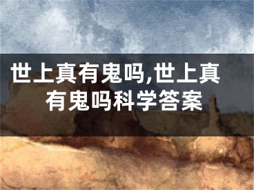 世上真有鬼吗,世上真有鬼吗科学答案