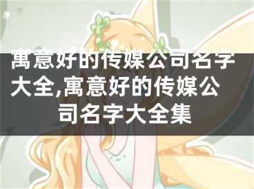寓意好的传媒公司名字大全,寓意好的传媒公司名字大全集