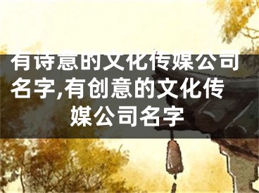 有诗意的文化传媒公司名字,有创意的文化传媒公司名字