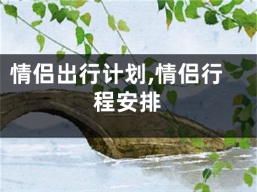 情侣出行计划,情侣行程安排