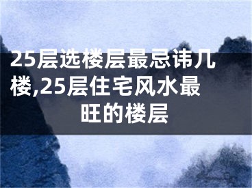 25层选楼层最忌讳几楼,25层住宅风水最旺的楼层