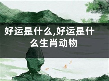好运是什么,好运是什么生肖动物