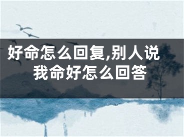 好命怎么回复,别人说我命好怎么回答