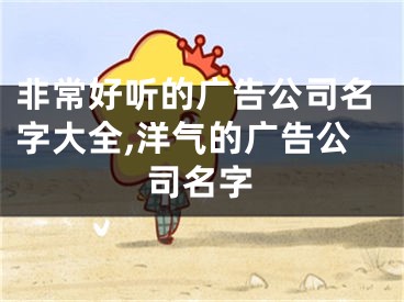 非常好听的广告公司名字大全,洋气的广告公司名字