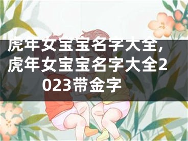 虎年女宝宝名字大全,虎年女宝宝名字大全2023带金字