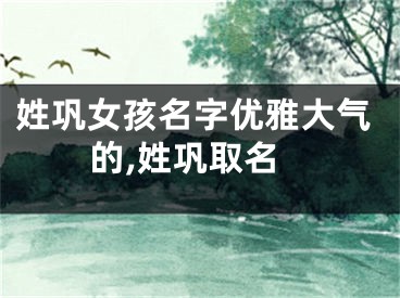 姓巩女孩名字优雅大气的,姓巩取名