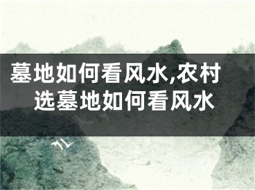 墓地如何看风水,农村选墓地如何看风水