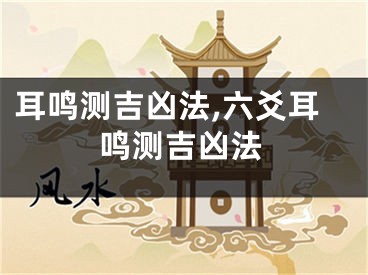 耳鸣测吉凶法,六爻耳鸣测吉凶法