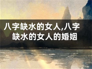 八字缺水的女人,八字缺水的女人的婚姻