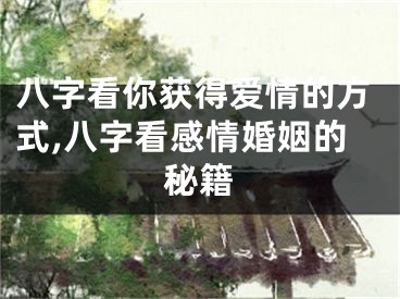 八字看你获得爱情的方式,八字看感情婚姻的秘籍