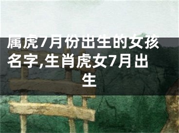 属虎7月份出生的女孩名字,生肖虎女7月出生