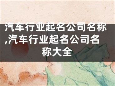 汽车行业起名公司名称,汽车行业起名公司名称大全