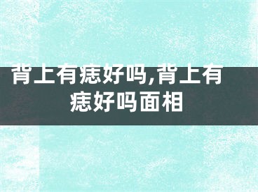背上有痣好吗,背上有痣好吗面相