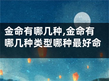 金命有哪几种,金命有哪几种类型哪种最好命