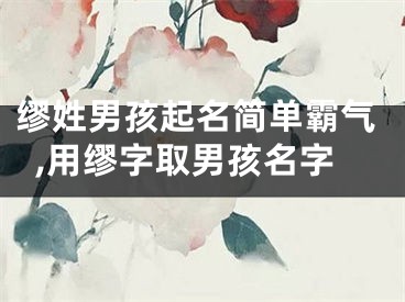 缪姓男孩起名简单霸气,用缪字取男孩名字