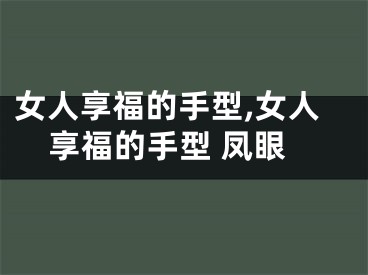 女人享福的手型,女人享福的手型 凤眼