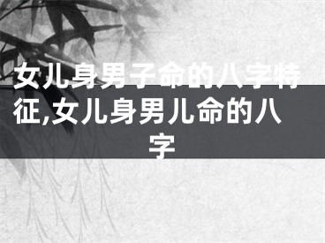 女儿身男子命的八字特征,女儿身男儿命的八字