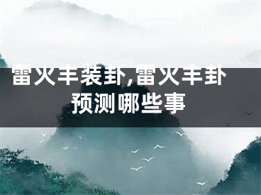 雷火丰装卦,雷火丰卦预测哪些事