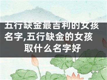 五行缺金最吉利的女孩名字,五行缺金的女孩取什么名字好
