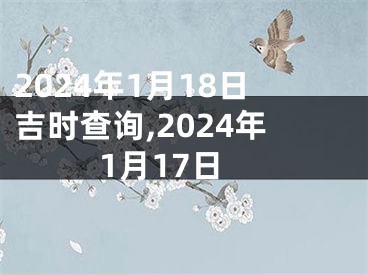 2024年1月18日吉时查询,2024年1月17日