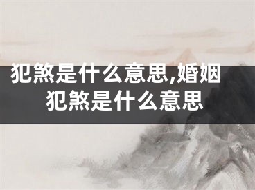 犯煞是什么意思,婚姻犯煞是什么意思
