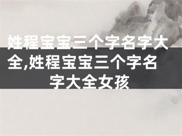 姓程宝宝三个字名字大全,姓程宝宝三个字名字大全女孩