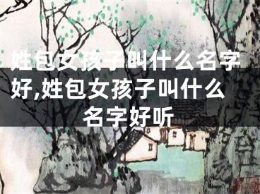 姓包女孩子叫什么名字好,姓包女孩子叫什么名字好听