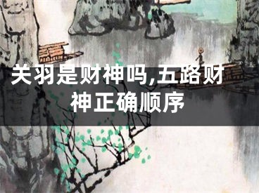 关羽是财神吗,五路财神正确顺序