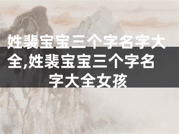 姓裴宝宝三个字名字大全,姓裴宝宝三个字名字大全女孩