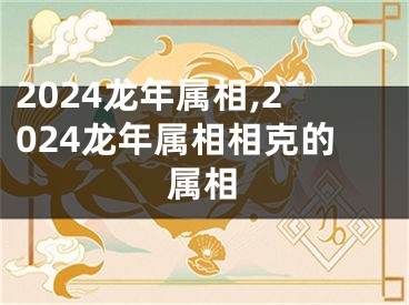 2024龙年属相,2024龙年属相相克的属相