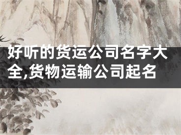 好听的货运公司名字大全,货物运输公司起名