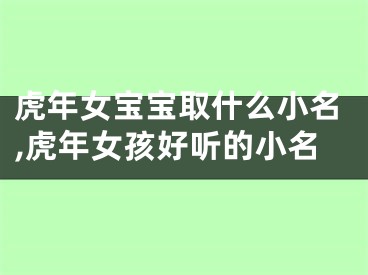 虎年女宝宝取什么小名,虎年女孩好听的小名