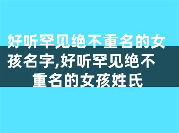 好听罕见绝不重名的女孩名字,好听罕见绝不重名的女孩姓氏