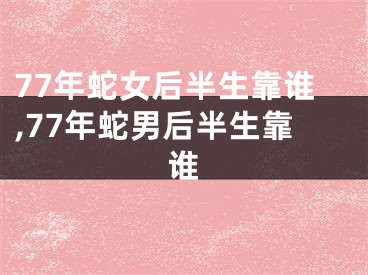 77年蛇女后半生靠谁,77年蛇男后半生靠谁