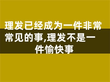 理发已经成为一件非常常见的事,理发不是一件愉快事