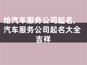 给汽车服务公司起名,汽车服务公司起名大全吉祥