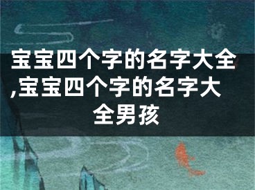 宝宝四个字的名字大全,宝宝四个字的名字大全男孩