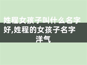 姓程女孩子叫什么名字好,姓程的女孩子名字洋气