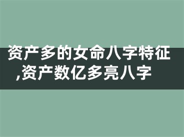 资产多的女命八字特征,资产数亿多亮八字