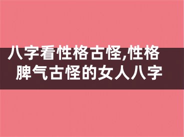 八字看性格古怪,性格脾气古怪的女人八字