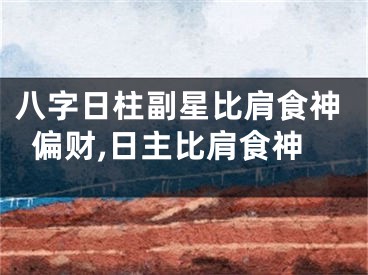 八字日柱副星比肩食神偏财,日主比肩食神