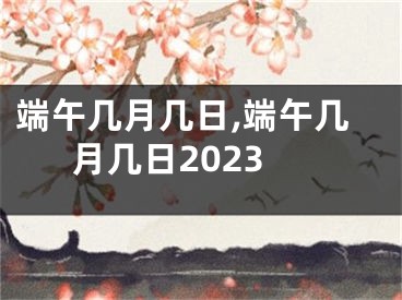 端午几月几日,端午几月几日2023
