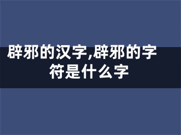辟邪的汉字,辟邪的字符是什么字