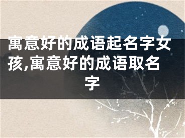 寓意好的成语起名字女孩,寓意好的成语取名字