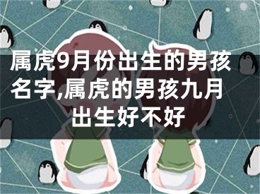 属虎9月份出生的男孩名字,属虎的男孩九月出生好不好