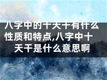 八字中的十天干有什么性质和特点,八字中十天干是什么意思啊